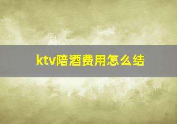 ktv陪酒费用怎么结