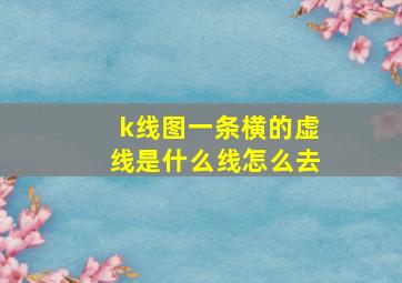 k线图一条横的虚线是什么线怎么去