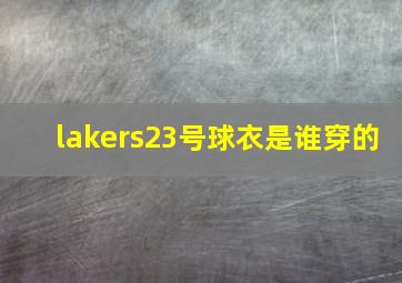 lakers23号球衣是谁穿的