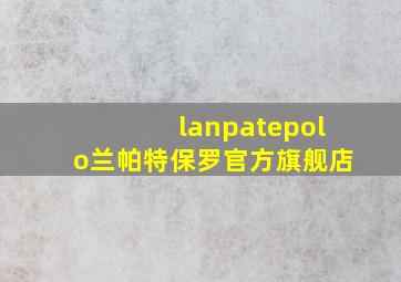 lanpatepolo兰帕特保罗官方旗舰店