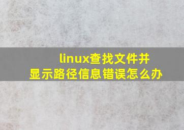 linux查找文件并显示路径信息错误怎么办