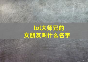 lol大师兄的女朋友叫什么名字