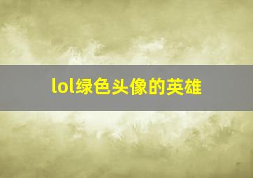 lol绿色头像的英雄