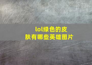 lol绿色的皮肤有哪些英雄图片