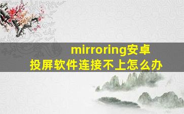 mirroring安卓投屏软件连接不上怎么办