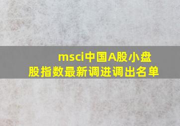 msci中国A股小盘股指数最新调进调出名单