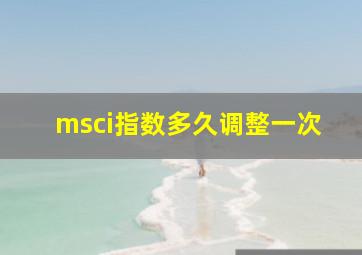 msci指数多久调整一次