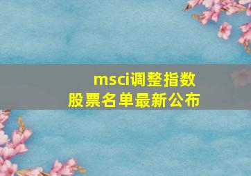 msci调整指数股票名单最新公布