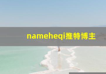 nameheqi推特博主