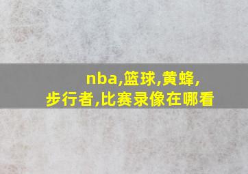 nba,篮球,黄蜂,步行者,比赛录像在哪看