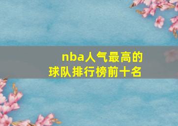 nba人气最高的球队排行榜前十名