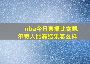 nba今日直播比赛凯尔特人比赛结果怎么样