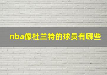 nba像杜兰特的球员有哪些