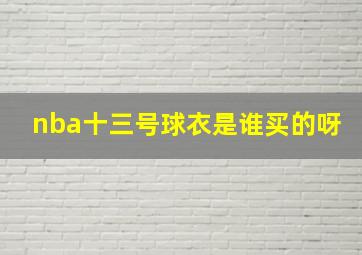 nba十三号球衣是谁买的呀