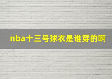 nba十三号球衣是谁穿的啊