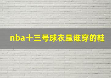 nba十三号球衣是谁穿的鞋