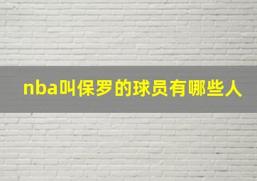 nba叫保罗的球员有哪些人