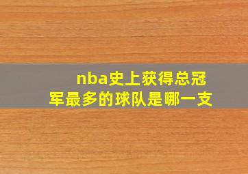 nba史上获得总冠军最多的球队是哪一支