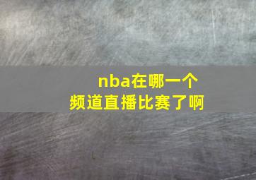 nba在哪一个频道直播比赛了啊