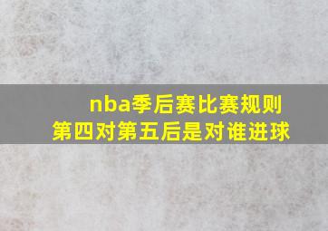 nba季后赛比赛规则第四对第五后是对谁进球