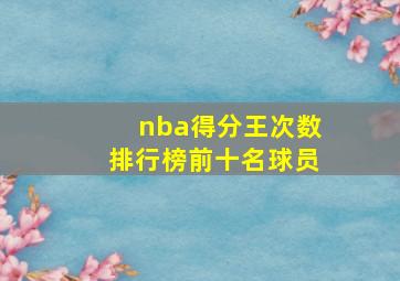 nba得分王次数排行榜前十名球员