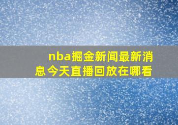 nba掘金新闻最新消息今天直播回放在哪看