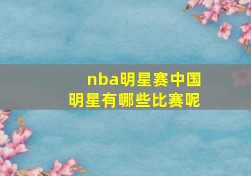 nba明星赛中国明星有哪些比赛呢