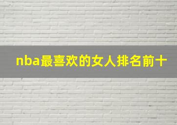 nba最喜欢的女人排名前十