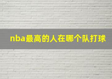 nba最高的人在哪个队打球