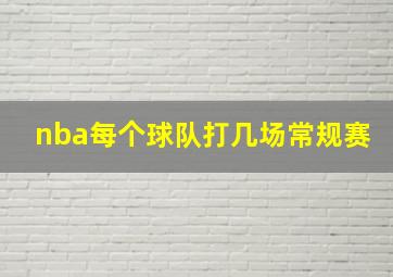 nba每个球队打几场常规赛