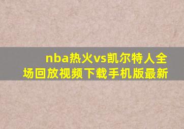 nba热火vs凯尔特人全场回放视频下载手机版最新