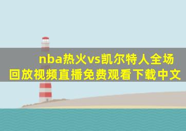 nba热火vs凯尔特人全场回放视频直播免费观看下载中文