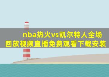 nba热火vs凯尔特人全场回放视频直播免费观看下载安装