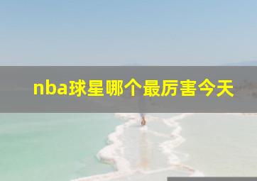 nba球星哪个最厉害今天