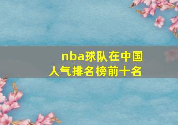 nba球队在中国人气排名榜前十名