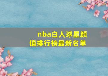 nba白人球星颜值排行榜最新名单