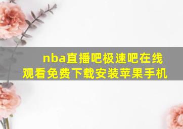 nba直播吧极速吧在线观看免费下载安装苹果手机