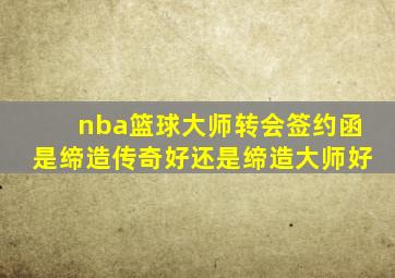 nba篮球大师转会签约函是缔造传奇好还是缔造大师好