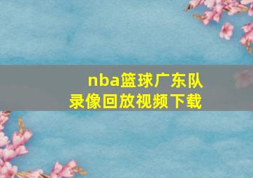 nba篮球广东队录像回放视频下载