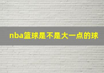 nba篮球是不是大一点的球