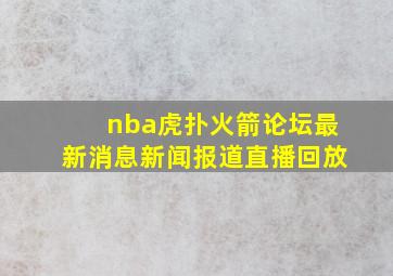 nba虎扑火箭论坛最新消息新闻报道直播回放