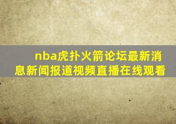 nba虎扑火箭论坛最新消息新闻报道视频直播在线观看