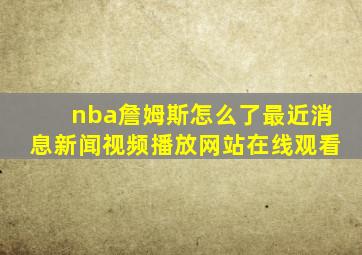 nba詹姆斯怎么了最近消息新闻视频播放网站在线观看