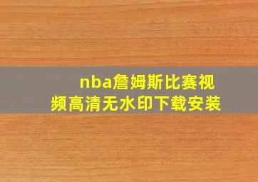 nba詹姆斯比赛视频高清无水印下载安装