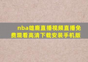 nba雄鹿直播视频直播免费观看高清下载安装手机版