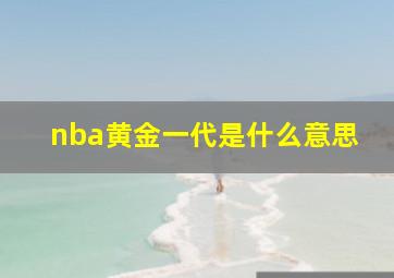 nba黄金一代是什么意思