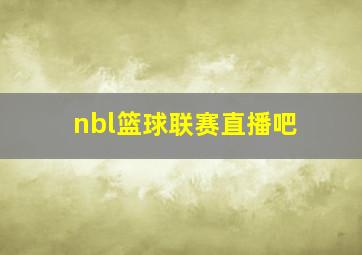 nbl篮球联赛直播吧