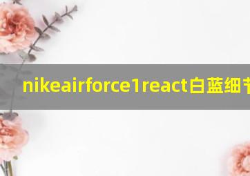 nikeairforce1react白蓝细节图