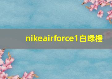 nikeairforce1白绿橙