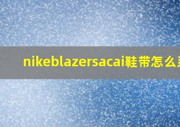 nikeblazersacai鞋带怎么系